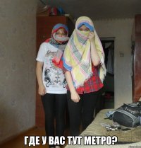  где у вас тут метро?