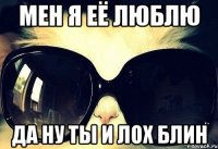 мен я её люблю да ну ты и лох блин