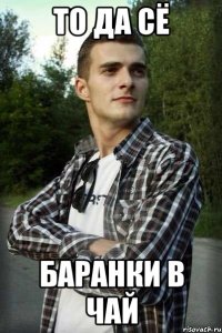 то да сё баранки в чай