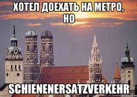 хотел доехать на метро, но schienenersatzverkehr