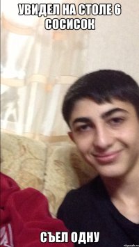 увидел на столе 6 сосисок съел одну