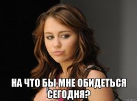  на что бы мне обидеться сегодня?
