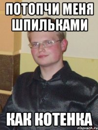 потопчи меня шпильками как котенка