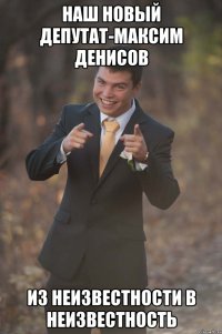 наш новый депутат-максим денисов из неизвестности в неизвестность