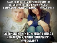 наши лица во время просмотра матча эстонской лиги по футболу между командами "калев силламяэ" - "курессааре"! эстонской лиги по футболу между командами "калев силламяэ" - "курессааре"!
