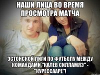 наши лица во время просмотра матча эстонской лиги по футболу между командами "калев силламяэ" - "курессааре"!