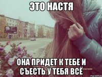это настя она придет к тебе и съесть у тебя всё