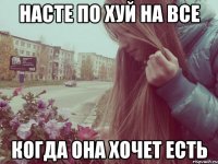 насте по хуй на все когда она хочет есть