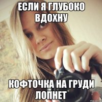 если я глубоко вдохну кофточка на груди лопнет