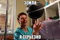 земля я серьезно
