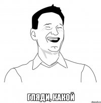  гляди, какой