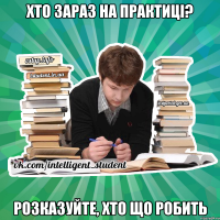 хто зараз на практиці? розказуйте, хто що робить