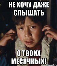 не хочу даже слышать о твоих месячных!