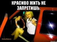 красиво жить не запретишь. 