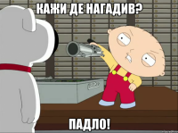 кажи де нагадив? падло!