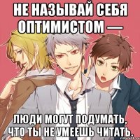 не называй себя оптимистом — люди могут подумать, что ты не умеешь читать.
