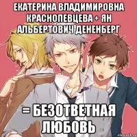 екатерина владимировна краснопевцева + ян альбертович дененберг = безответная любовь