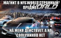 магнит в nfs world странный предмет на меня действует, а на соперников нет