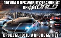 логика в nfs world странный предмет вроде бы есть, а вроде бы нет
