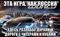 эта игра, как россия здесь разрабы-дураки, и дороги с читерами и нубами