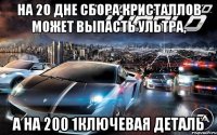 на 20 дне сбора кристаллов может выпасть ультра, а на 200 1ключевая деталь