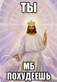 ты мб похудеешь