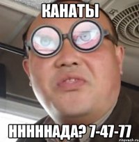 канаты нннннада? 7-47-77