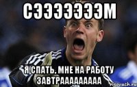 сэээээээм я спать, мне на работу завтрааааааааа