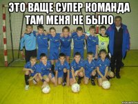 это ваще супер команда там меня не было 