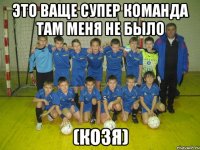 это ваще супер команда там меня не было (козя)