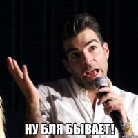  ну бля бывает!