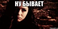 ну бывает 