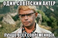 один советский актер лучше всех современных