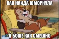 как наида юморнула о боже как смешно