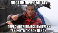 поселили в общагу пересмотрела все выпуски "выжить любой ценой"