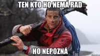 ten kto ho nemá rad ho nepozná
