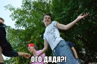 ого дядя?!