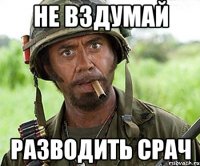 не вздумай разводить срач