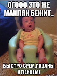 огооо это же маилян бежит.. быстро срем,пацаны и леняем)