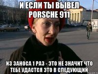 и если ты вывел porsche 911 из заноса 1 раз - это не значит что тебе удастся это в следующий