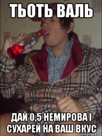 тьоть валь дай 0,5 немирова і сухарей на ваш вкус