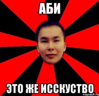 аби это же исскуство