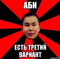 аби есть третий вариант