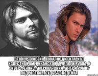  это курт кобейн, вокалист и гитарист известной американской группы nirvana, и ривер феникс американский актёр и кумир подростков, судьба злодейка
