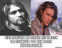  тебе конечно же станет легче если ты скажешь что они были наркоманами