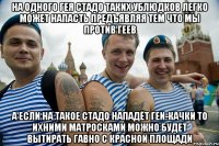 на одного гея стадо таких ублюдков легко может напасть предъявляя тем что мы против геев а если на такое стадо нападёт геи-качки то ихними матросками можно будет вытирать гавно с красной площади
