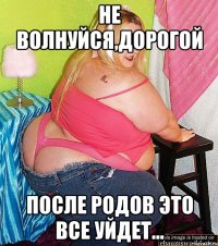 не волнуйся,дорогой после родов это все уйдет...