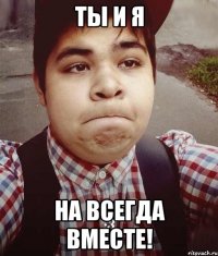ты и я на всегда вместе!