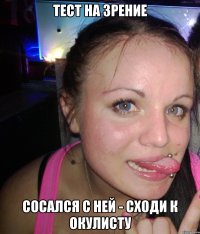 тест на зрение сосался с ней - сходи к окулисту