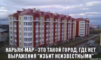  нарьян-мар - это такой город, где нет выражения "избит неизвестными"